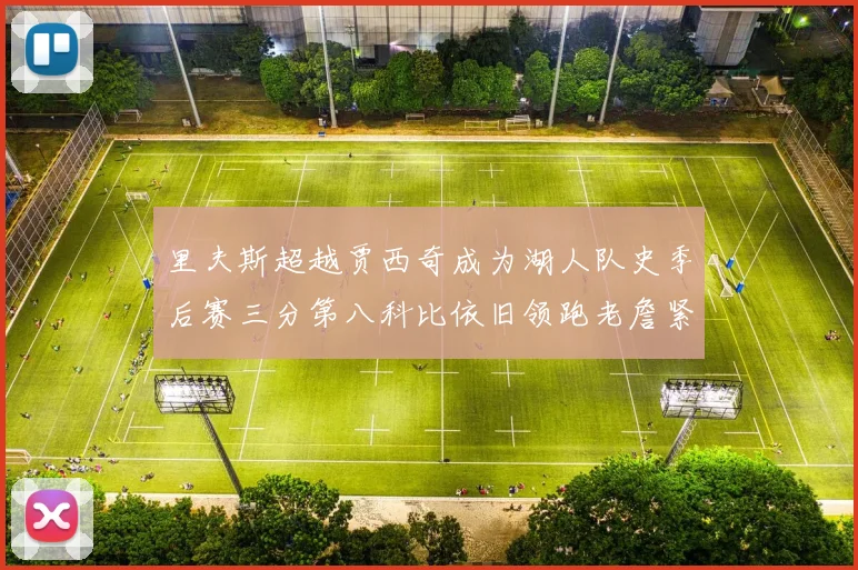 里夫斯超越贾西奇成为湖人队史季后赛三分第八科比依旧领跑老詹紧随其后