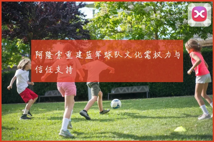 阿隆索重建蓝军球队文化需权力与信任支持