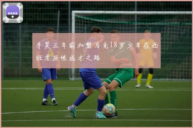 李昊三年前加盟马竞18岁少年在西班牙历练成才之路