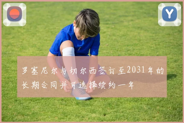 罗塞尼尔与切尔西签订至2031年的长期合同并可选择续约一年