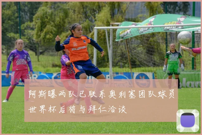 阿斯曝两队已联系奥利塞团队球员世界杯后将与拜仁洽谈
