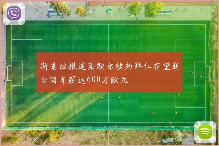 斯基拉报道莱默尔续约拜仁在望新合同年薪达600万欧元