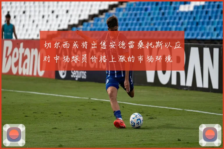 切尔西或将出售安德雷桑托斯以应对中场球员价格上涨的市场环境