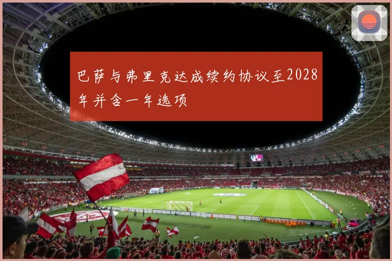 巴萨与弗里克达成续约协议至2028年并含一年选项