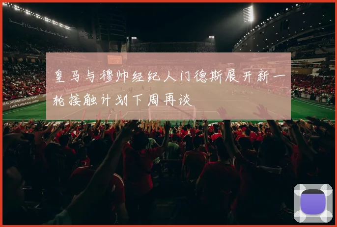 皇马与穆帅经纪人门德斯展开新一轮接触计划下周再谈