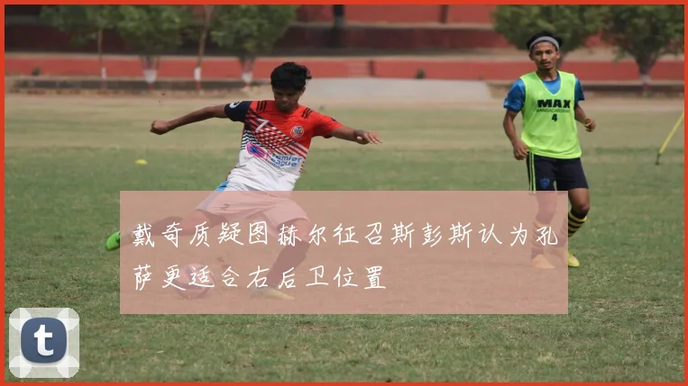 戴奇质疑图赫尔征召斯彭斯认为孔萨更适合右后卫位置