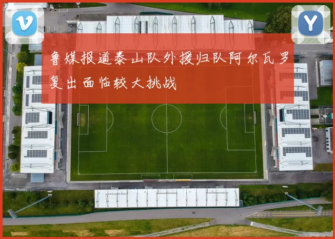 鲁媒报道泰山队外援归队阿尔瓦罗复出面临较大挑战